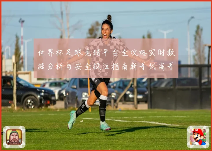世界杯足球竞猜平台全攻略实时数据分析与安全投注指南新手到高手进阶秘