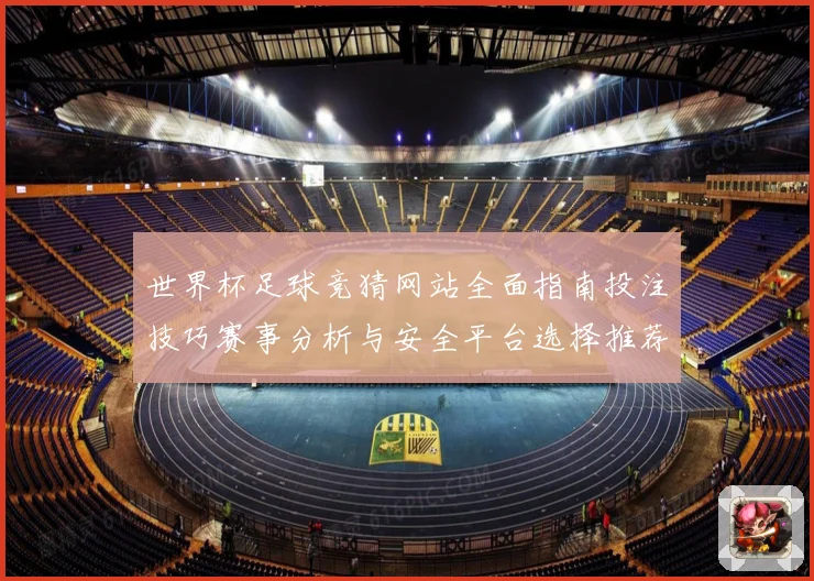 世界杯足球竞猜网站全面指南投注技巧赛事分析与安全平台选择推荐