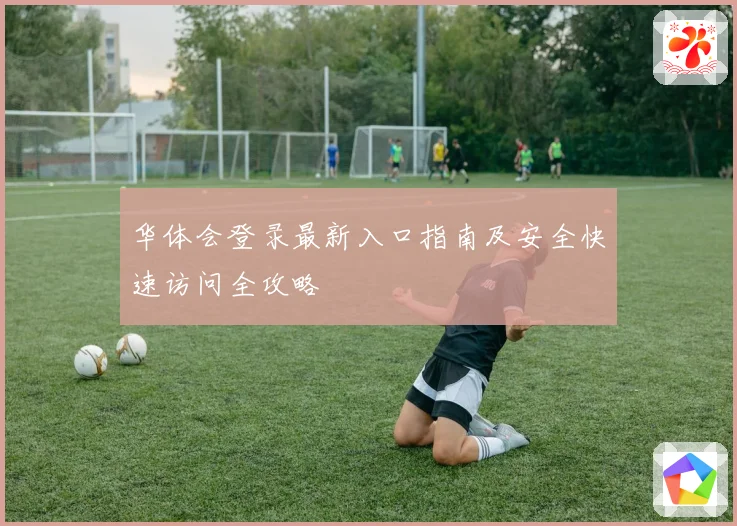华体会登录最新入口指南及安全快速访问全攻略