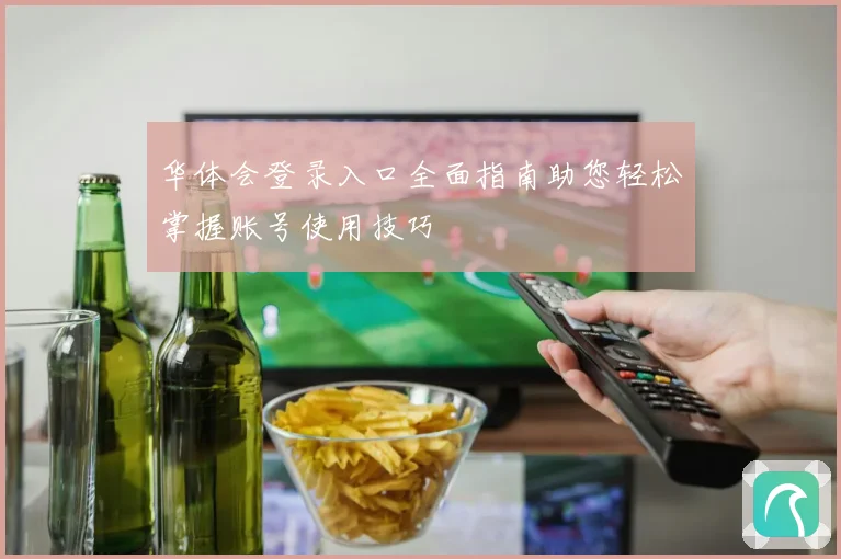 华体会登录入口全面指南助您轻松掌握账号使用技巧