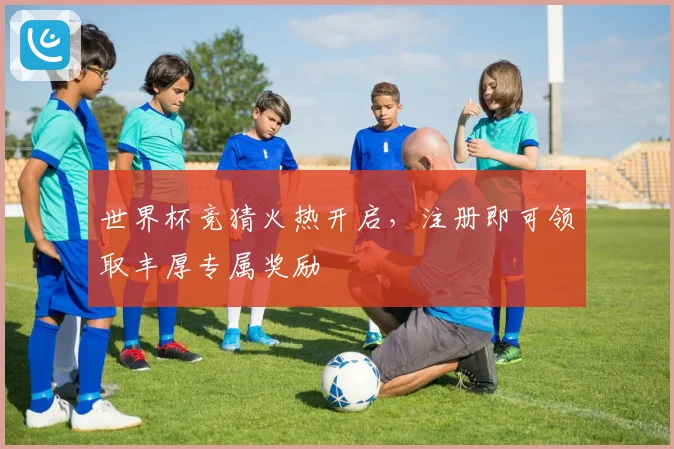 世界杯竞猜火热开启，注册即可领取丰厚专属奖励