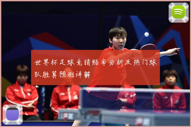 世界杯足球竞猜赔率分析及热门球队胜算预测详解