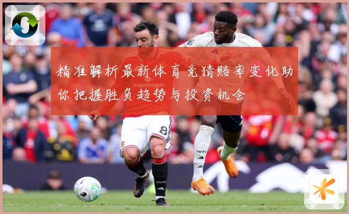 精准解析最新体育竞猜赔率变化助你把握胜负趋势与投资机会