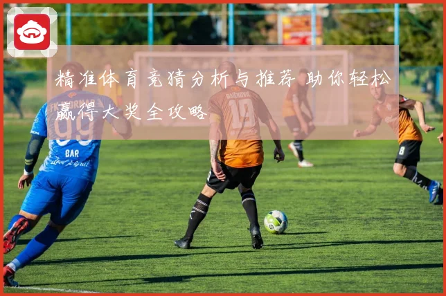 精准体育竞猜分析与推荐 助你轻松赢得大奖全攻略