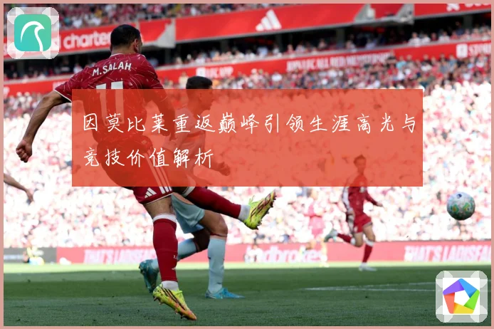 因莫比莱重返巅峰引领生涯高光与竞技价值解析