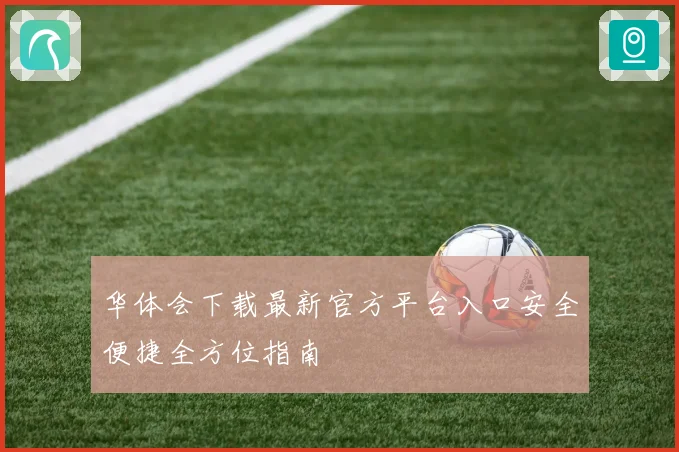 华体会下载最新官方平台入口安全便捷全方位指南