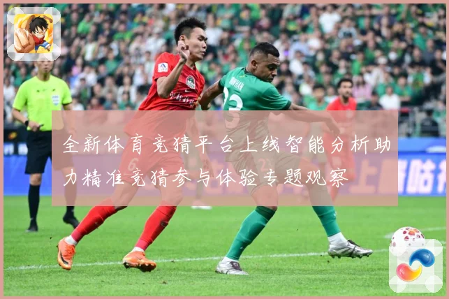 全新体育竞猜平台上线智能分析助力精准竞猜参与体验专题观察