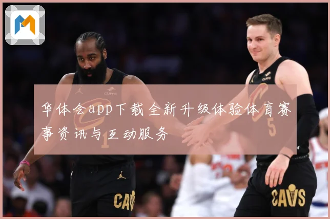 华体会app下载全新升级体验体育赛事资讯与互动服务