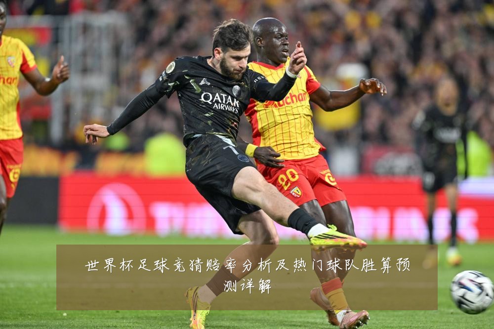 世界杯足球竞猜赔率分析及热门球队胜算预测详解