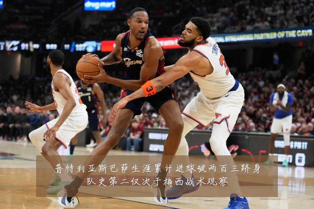 普特利亚斯巴萨生涯累计进球破两百三跻身队史第二仅次于梅西战术观察