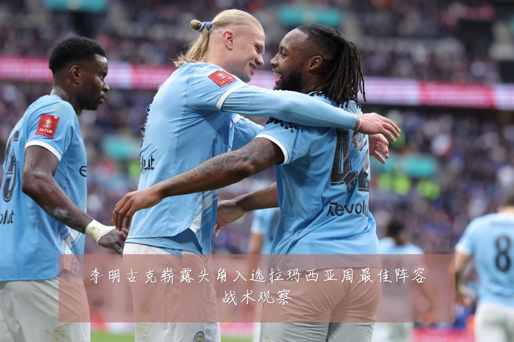 李明古克崭露头角入选拉玛西亚周最佳阵容战术观察