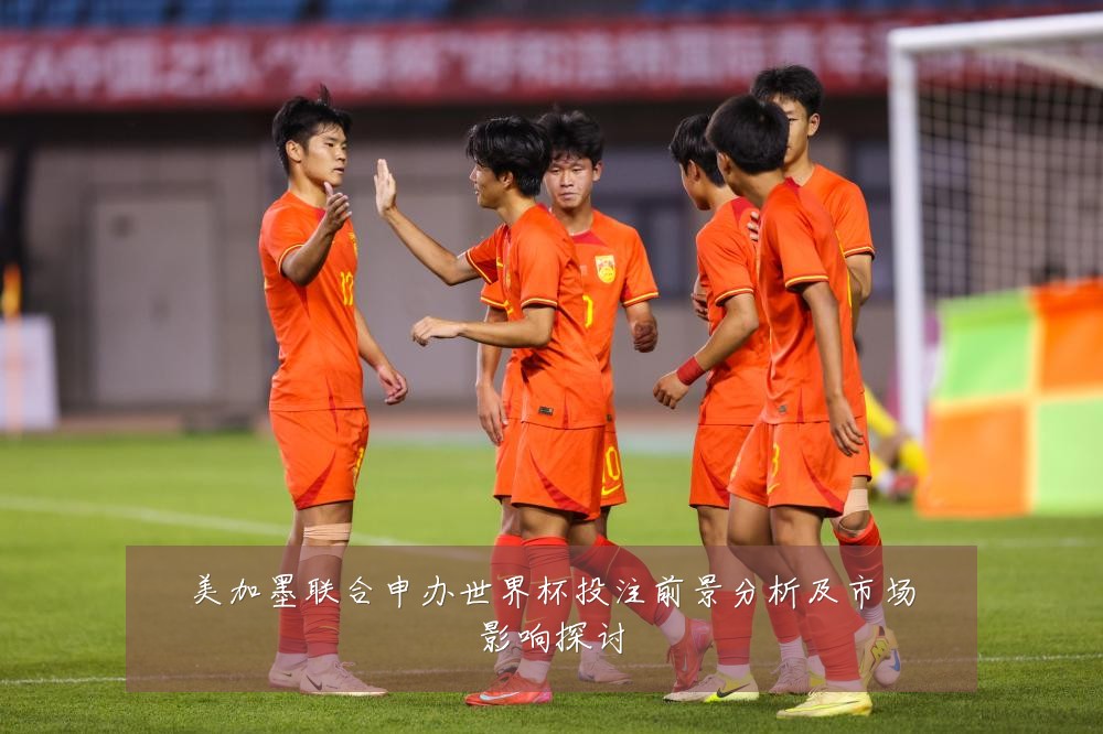 美加墨联合申办世界杯投注前景分析及市场影响探讨