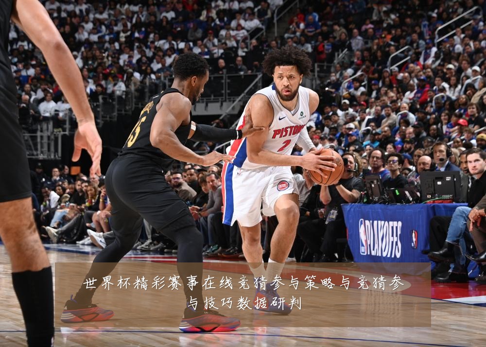世界杯精彩赛事在线竞猜参与策略与竞猜参与技巧数据研判