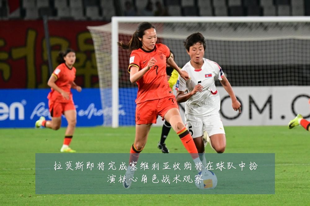 拉莫斯即将完成塞维利亚收购将在球队中扮演核心角色战术观察
