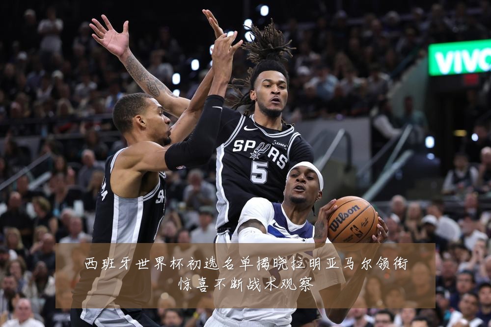 西班牙世界杯初选名单揭晓拉明亚马尔领衔惊喜不断战术观察